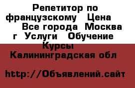 Репетитор по французскому › Цена ­ 800 - Все города, Москва г. Услуги » Обучение. Курсы   . Калининградская обл.